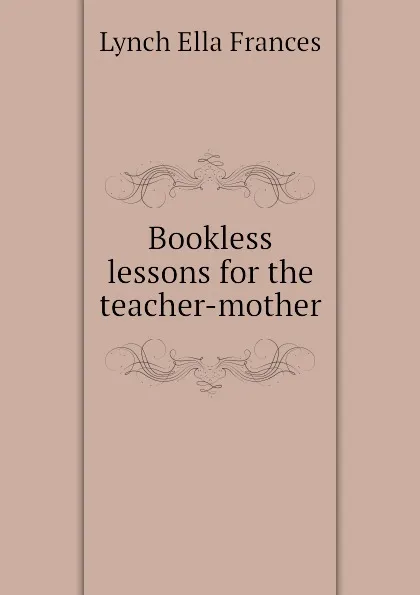Обложка книги Bookless lessons for the teacher-mother, Lynch Ella Frances