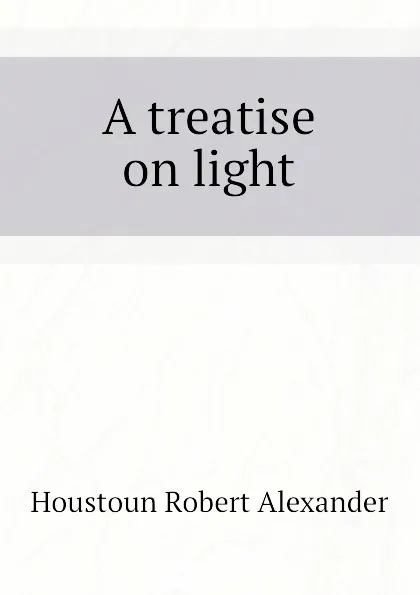 Обложка книги A treatise on light, Houstoun Robert Alexander