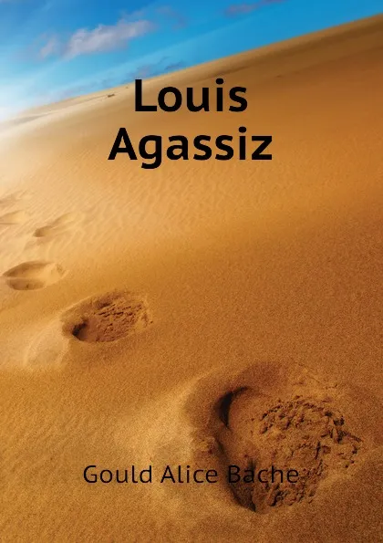Обложка книги Louis Agassiz, Gould Alice Bache
