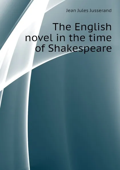 Обложка книги The English novel in the time of Shakespeare, J. J. Jusserand