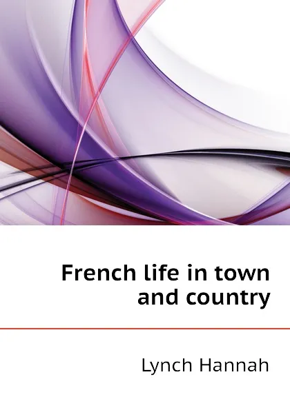 Обложка книги French life in town and country, Lynch Hannah