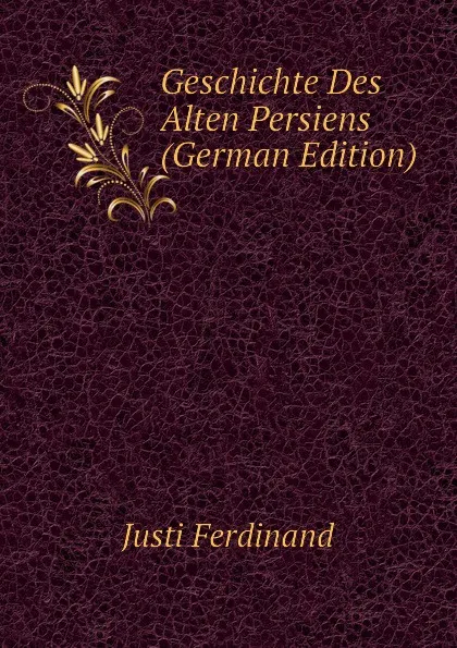 Обложка книги Geschichte Des Alten Persiens (German Edition), Justi Ferdinand