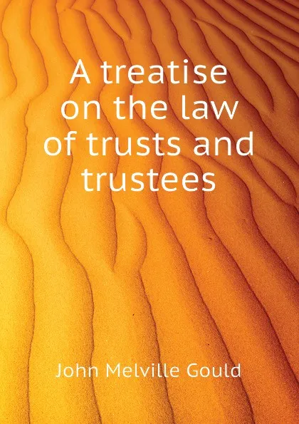 Обложка книги A treatise on the law of trusts and trustees, Gould John M.