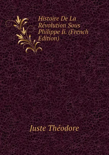 Обложка книги Histoire De La Revolution Sous Philippe Ii. (French Edition), Juste Théodore