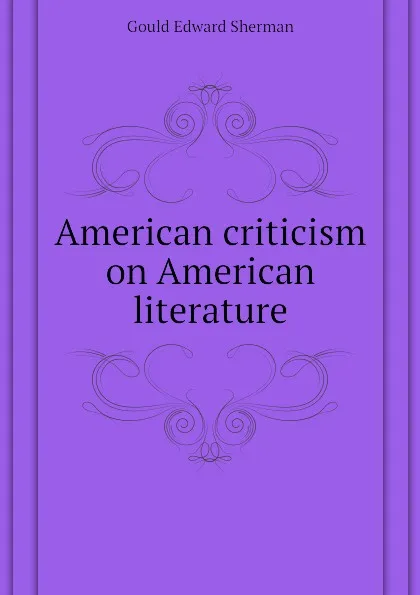 Обложка книги American criticism on American literature, Gould Edward Sherman