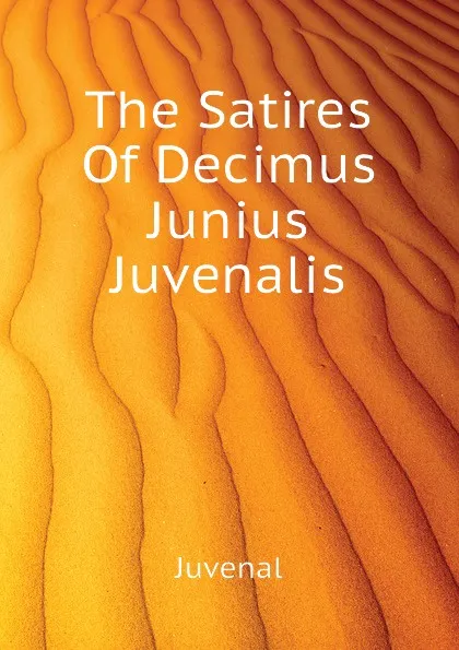 Обложка книги The Satires Of Decimus Junius Juvenalis, Juvenal