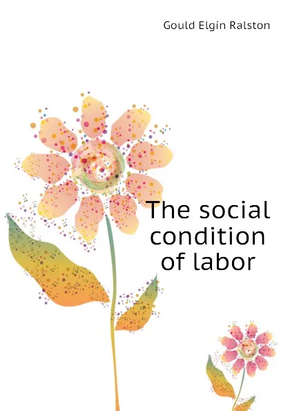 Обложка книги The social condition of labor, Gould Elgin Ralston