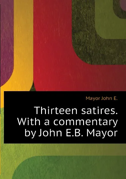 Обложка книги Thirteen satires. With a commentary by John E.B. Mayor, Mayor John E.