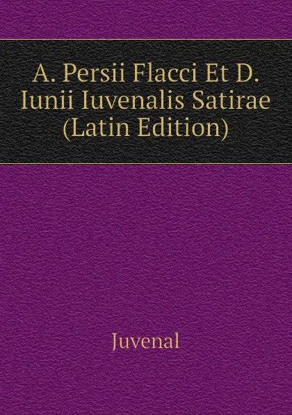 Обложка книги A. Persii Flacci Et D. Iunii Iuvenalis Satirae  (Latin Edition), Juvenal