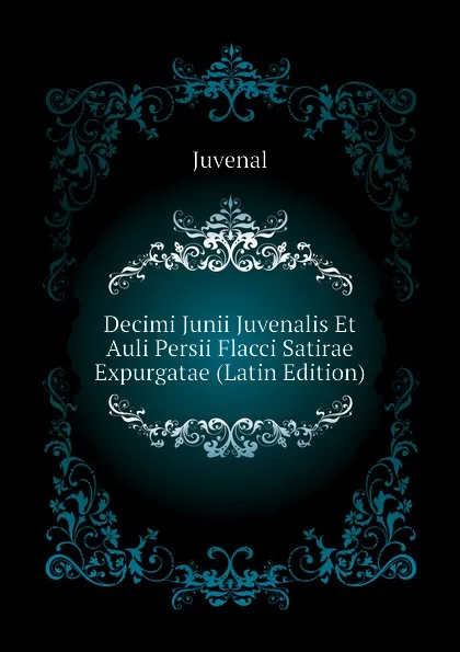 Обложка книги Decimi Junii Juvenalis Et Auli Persii Flacci Satirae Expurgatae (Latin Edition), Juvenal