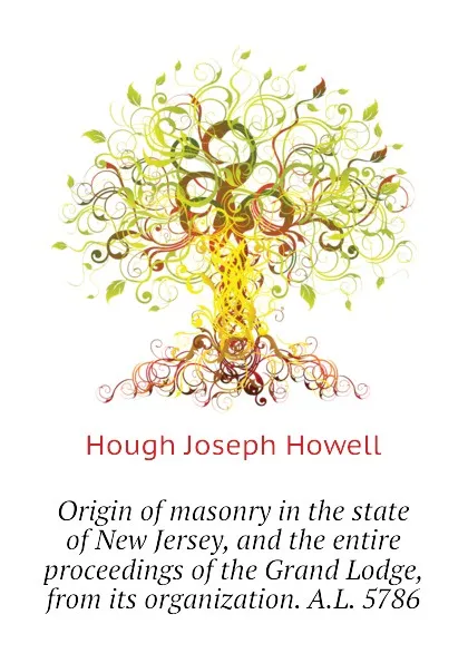 Обложка книги Origin of masonry in the state of New Jersey, and the entire proceedings of the Grand Lodge, from its organization. A.L. 5786, Hough Joseph Howell