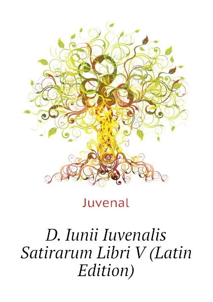 Обложка книги D. Iunii Iuvenalis Satirarum Libri V (Latin Edition), Juvenal