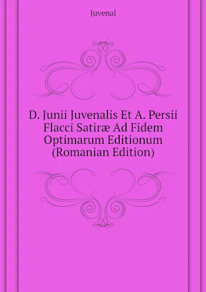 Обложка книги D. Junii Juvenalis Et A. Persii Flacci Satirae Ad Fidem Optimarum Editionum (Romanian Edition), Juvenal