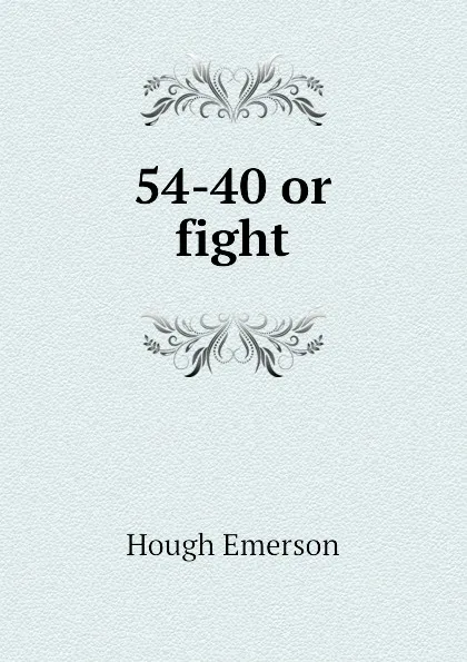 Обложка книги 54-40 or fight, Hough Emerson