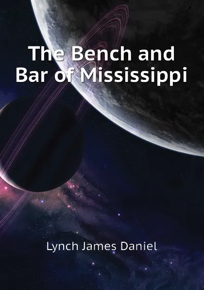 Обложка книги The Bench and Bar of Mississippi, Lynch James Daniel