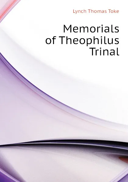 Обложка книги Memorials of Theophilus Trinal, Lynch Thomas Toke