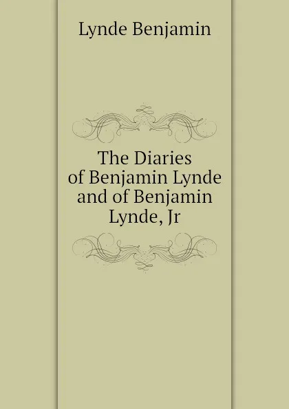 Обложка книги The Diaries of Benjamin Lynde and of Benjamin Lynde, Jr, Lynde Benjamin