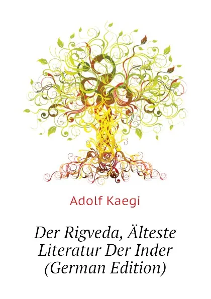 Обложка книги Der Rigveda, Alteste Literatur Der Inder (German Edition), Adolf Kaegi