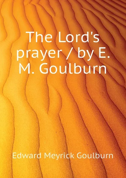 Обложка книги The Lords prayer / by E. M. Goulburn, Goulburn Edward Meyrick