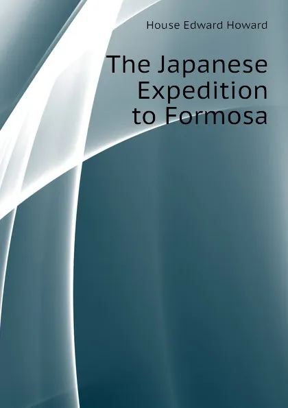 Обложка книги The Japanese Expedition to Formosa, House Edward Howard