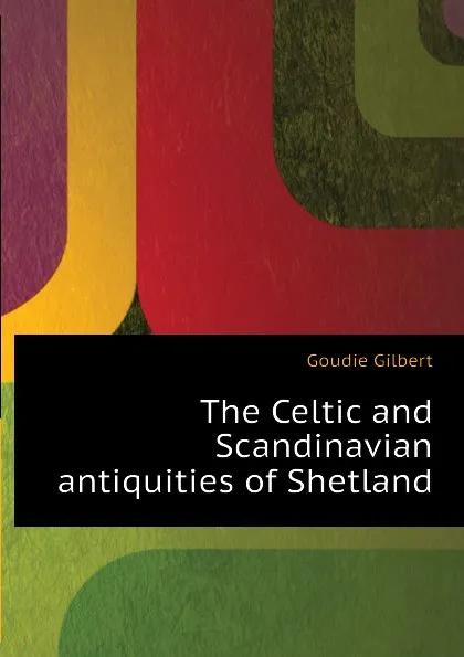 Обложка книги The Celtic and Scandinavian antiquities of Shetland, Goudie Gilbert