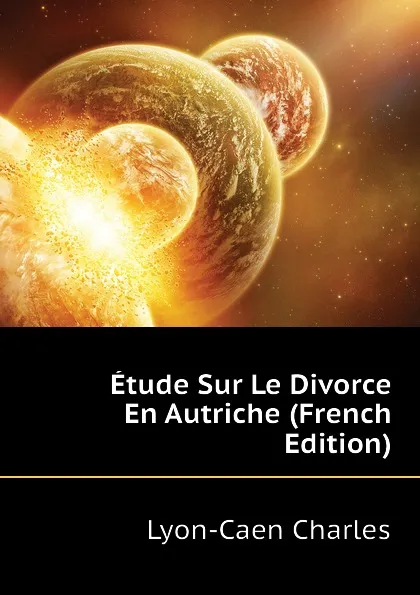 Обложка книги Etude Sur Le Divorce En Autriche (French Edition), Lyon-Caen Charles