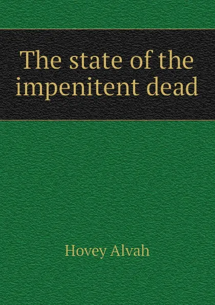 Обложка книги The state of the impenitent dead, Hovey Alvah