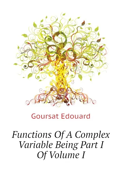 Обложка книги Functions Of A Complex Variable Being Part I Of Volume I, Goursat Edouard