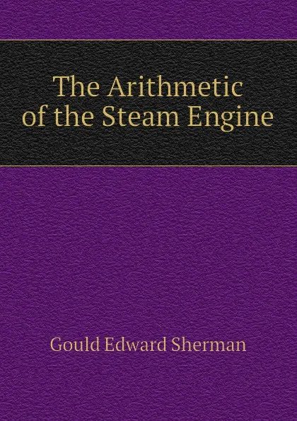 Обложка книги The Arithmetic of the Steam Engine, Gould Edward Sherman