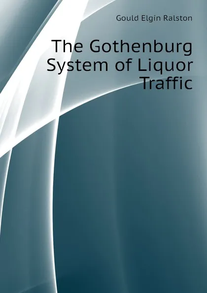 Обложка книги The Gothenburg System of Liquor Traffic, Gould Elgin Ralston