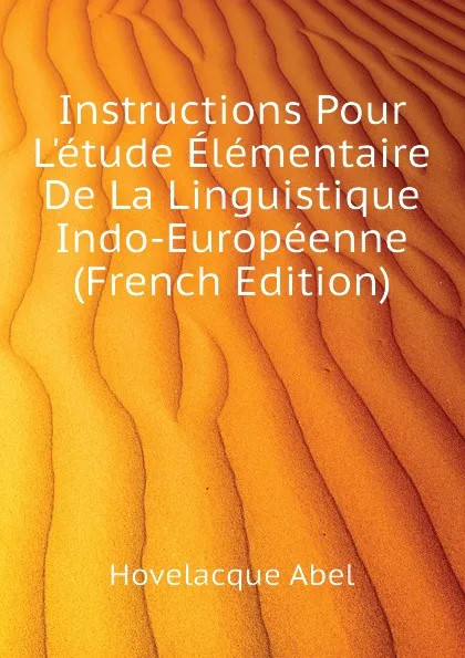 Обложка книги Instructions Pour Letude Elementaire De La Linguistique Indo-Europeenne (French Edition), Hovelacque Abel