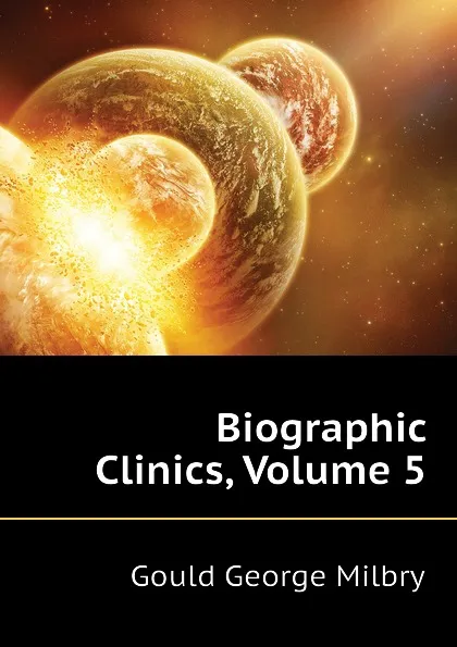 Обложка книги Biographic Clinics, Volume 5, George M. Gould