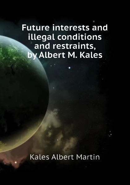 Обложка книги Future interests and illegal conditions and restraints, by Albert M. Kales, Kales Albert Martin