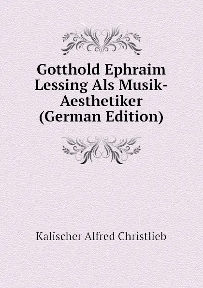 Обложка книги Gotthold Ephraim Lessing Als Musik-Aesthetiker (German Edition), Kalischer Alfred Christlieb
