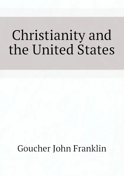 Обложка книги Christianity and the United States, Goucher John Franklin