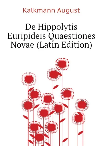 Обложка книги De Hippolytis Euripideis Quaestiones Novae (Latin Edition), Kalkmann August