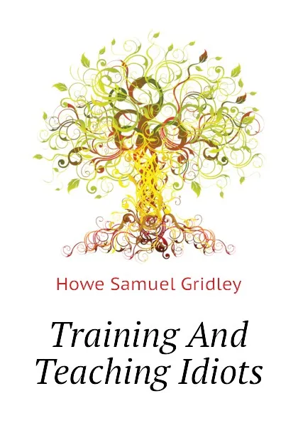 Обложка книги Training And Teaching Idiots, Howe Samuel Gridley