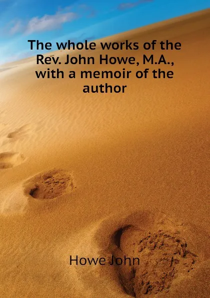 Обложка книги The whole works of the Rev. John Howe, M.A., with a memoir of the author, Howe John