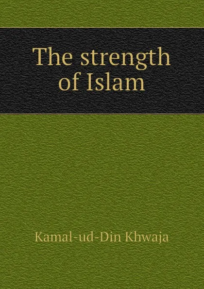 Обложка книги The strength of Islam, Kamal-ud-Din Khwaja