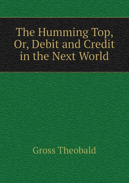 Обложка книги The Humming Top, Or, Debit and Credit in the Next World, Gross Theobald