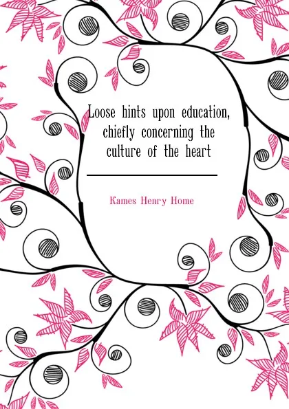 Обложка книги Loose hints upon education, chiefly concerning the culture of the heart, Kames Henry Home