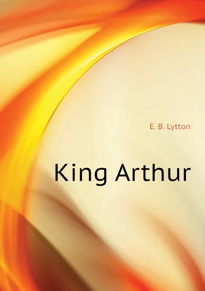 Обложка книги King Arthur, E. B. Lytton