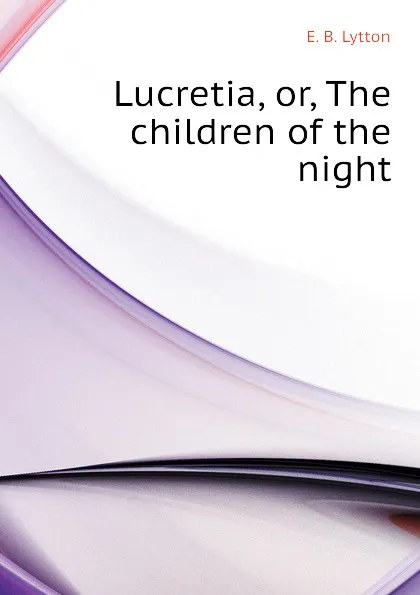 Обложка книги Lucretia, or, The children of the night, E. B. Lytton