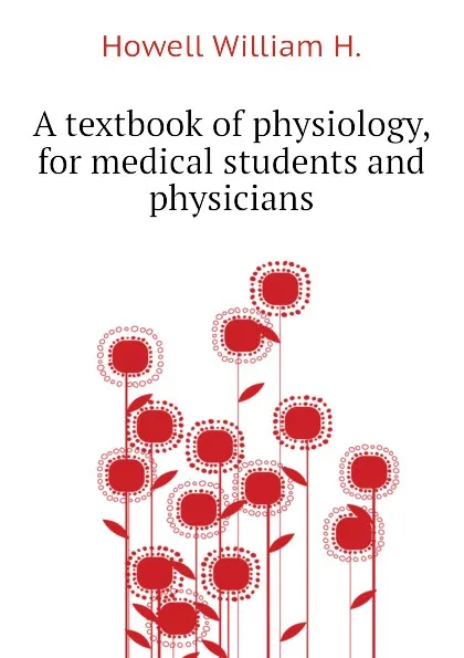 Обложка книги A textbook of physiology, for medical students and physicians, Howell William H.