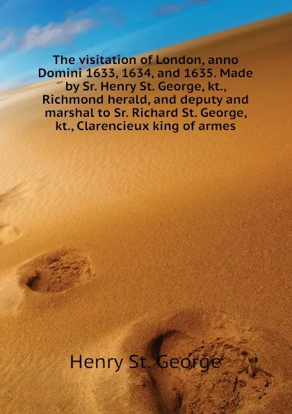 Обложка книги The visitation of London, anno Domini 1633, 1634, and 1635. Made by Sr. Henry St. George, kt., Richmond herald, and deputy and marshal to Sr. Richard St. George, kt., Clarencieux king of armes, Henry St. George