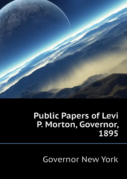 Обложка книги Public Papers of Levi P. Morton, Governor, 1895, Governor New York