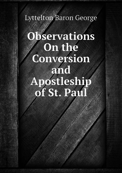 Обложка книги Observations On the Conversion and Apostleship of St. Paul, Lyttelton Baron George