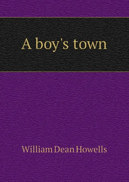 Обложка книги A boys town, William Dean Howells