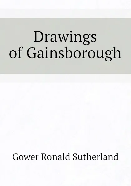 Обложка книги Drawings of Gainsborough, Gower Ronald Sutherland