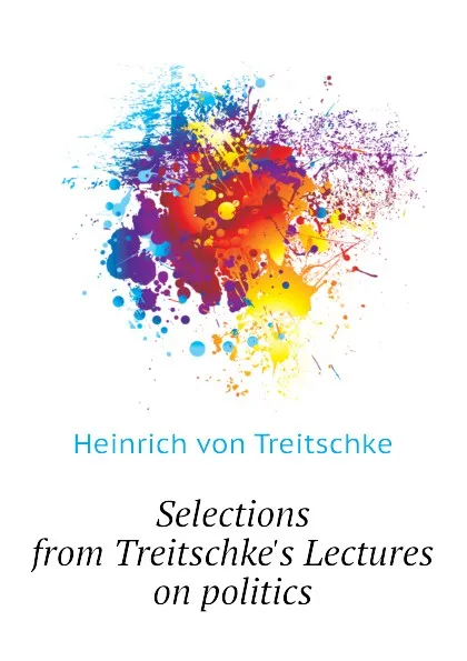 Обложка книги Selections from Treitschkes Lectures on politics, Heinrich von Treitschke